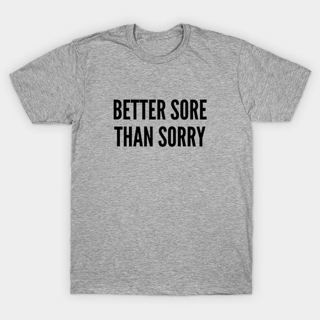 Fitness - Better Sore Than Sorry - Gym Humor Slogan T-Shirt by sillyslogans